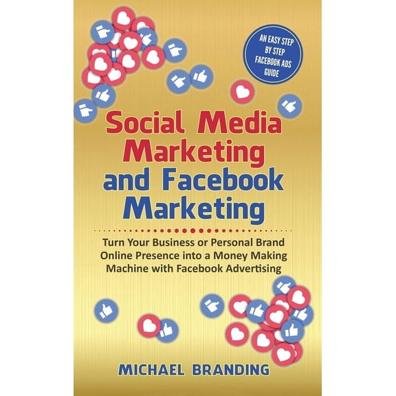 Social Media Marketing and Facebook Marketing: Turn Your Business or Personal Brand Online Presence into a Money Making Machine with Facebook Advertising - An Easy Step by Step Facebook Ads Guide (Har
