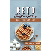 Keto Chaffle Recipes Cookbook Made Easy : Start the Day with Easy, Tasty and Mouthwatering low carb keto Waffles. Maintain your Keto Lifestyle (Hardcover)