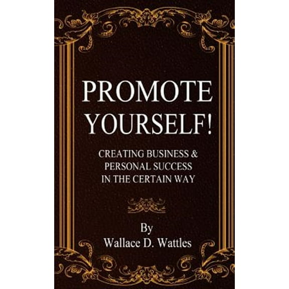 Promote Yourself!: Creating Business & Personal Succees in the Certain Way