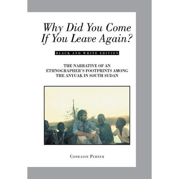 Why Did You Come If You Leave Again? : The Narrative of an Ethnographer's Footprints Among the Anyuak in South Sudan (Hardcover)