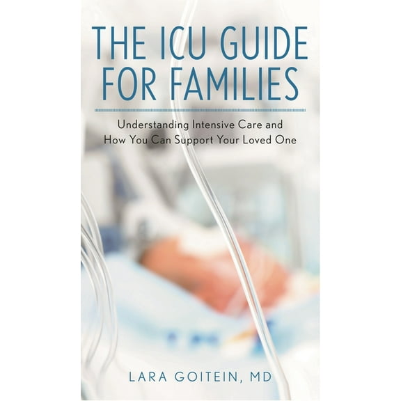The ICU Guide for Families: Understanding Intensive Care and How You Can Support Your Loved One, (Hardcover)