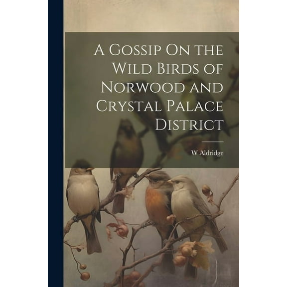 A Gossip On the Wild Birds of Norwood and Crystal Palace District (Paperback)