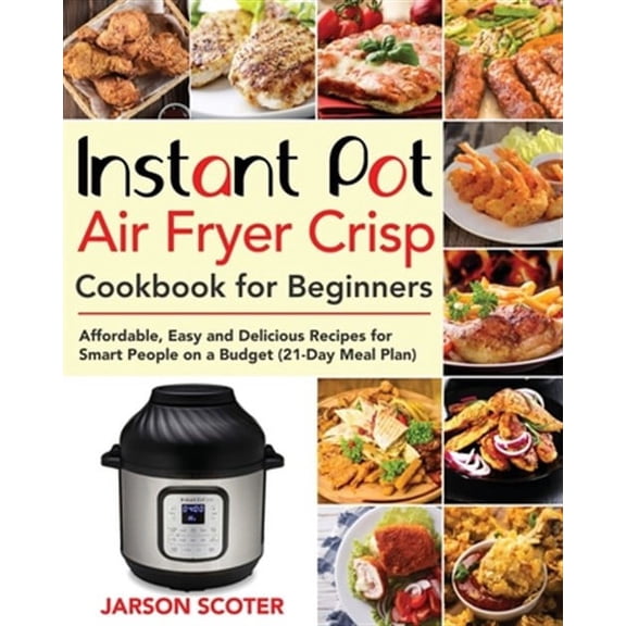 Instant Pot Air Fryer Crisp Cookbook for Beginners: Affordable, Easy and Delicious Recipes for Smart People on a Budget (21-Day Meal Plan) (Paperback)