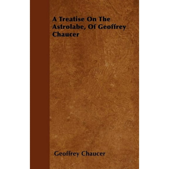 A Treatise On The Astrolabe, Of Geoffrey Chaucer (Paperback)