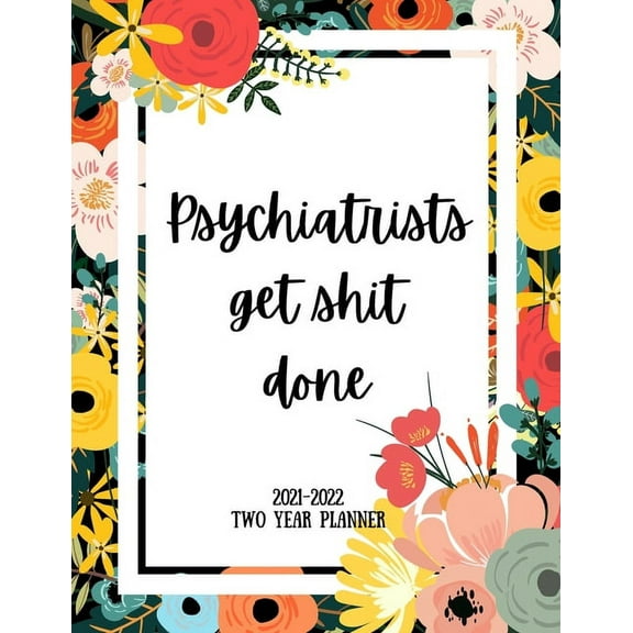 Psychiatrists Get Shit Done 2021-2022 Two Year Planner: 2 Year Monthly Planner, 24 Months Calendar and organizer, Gift for Psychiatrist - Flower Cover (Paperback)