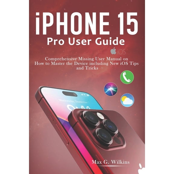 iPhone 15 Pro User Guide: Comprehensive Missing User Manual on How to Master the Device including New iOS Tips and Tricks (Paperback)