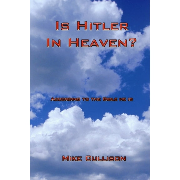 Is Hitler in Heaven?: According to the Bible He Is.