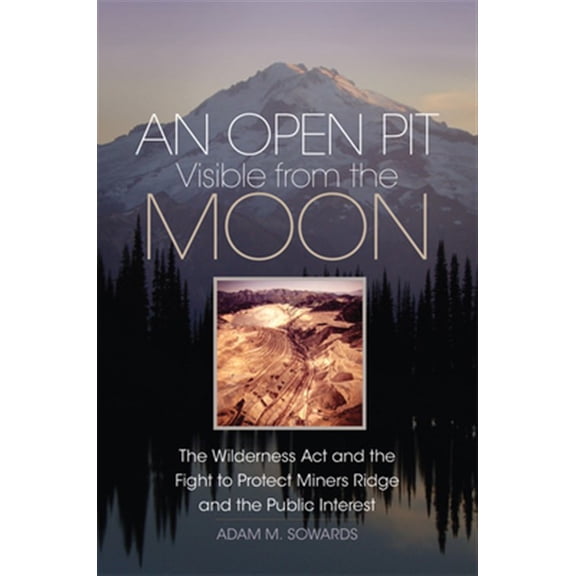 Pre-Owned An Open Pit Visible from the Moon: The Wilderness Act and the Fight to Protect Miners Ridge and the Public Interest: 2 (The Environment in Modern North America) Hardcover