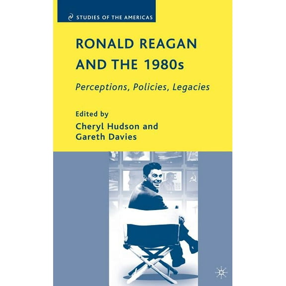 Studies of the Americas Ronald Reagan and the 1980s: Perceptions, Policies, Legacies, (Hardcover)