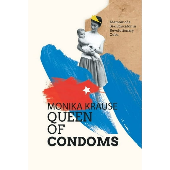 Monika Krause, Queen of Condoms: Memoir of a Sex Educator in Revolutionary Cuba, (Paperback)