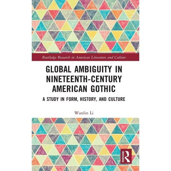 Routledge Research in American Literatur Global Ambiguity in Nineteenth-Century American Gothic: A Study in Form, History, and Culture, (Hardcover)
