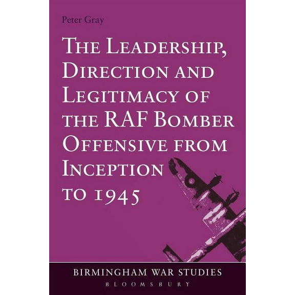 Birmingham War Studies The Leadership, Direction and Legitimacy of the RAF Bomber Offensive from Inception to 1945, (Paperback)