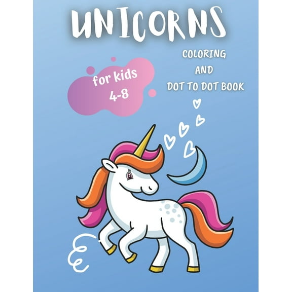 Unicorns Coloring and Dot To Dot Book: For Kids 4-8. Cute And Funny Unicorn Coloring Pages