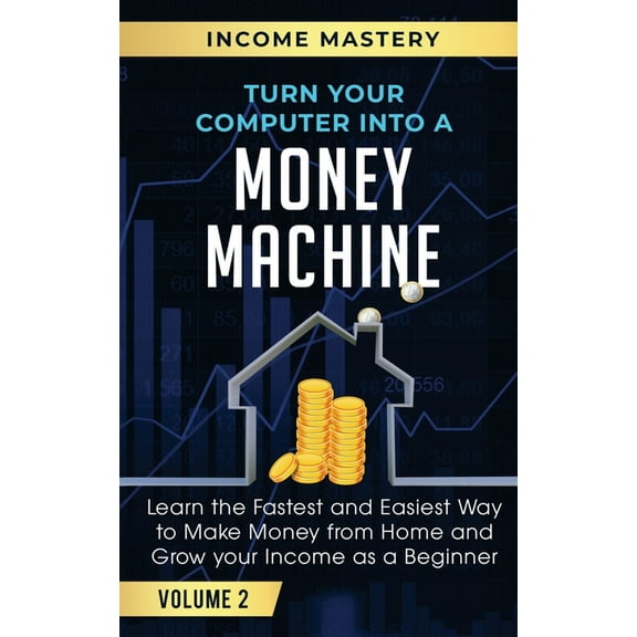 Turn Your Computer Into a Money Machine: Learn the Fastest and Easiest Way to Make Money From Home and Grow Your Income , (Paperback)