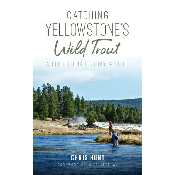 Catching Yellowstone's Wild Trout: A Fly-Fishing History and Guide, (Hardcover)
