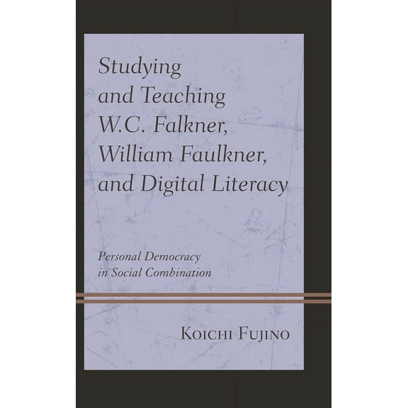 Studying and Teaching W.C. Falkner, William Faulkner, and Digital Literacy: Personal Democracy in Social Combination, (Paperback)