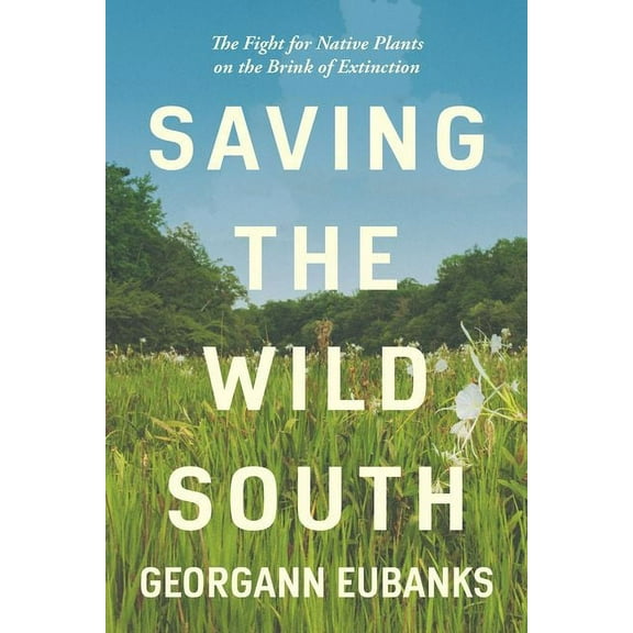 Saving the Wild South: The Fight for Native Plants on the Brink of Extinction, (Paperback)