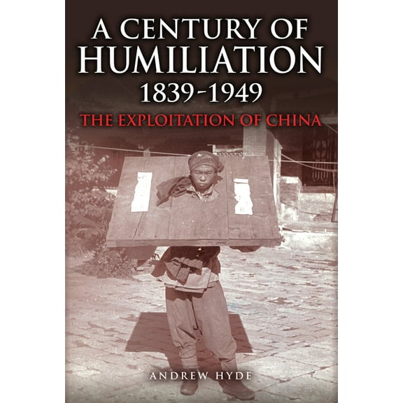 A Century of Humiliation 1839-1949: The Exploitation of China, (Hardcover)