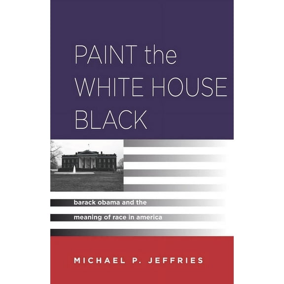 Paint the White House Black : Barack Obama and the Meaning of Race in America (Paperback)