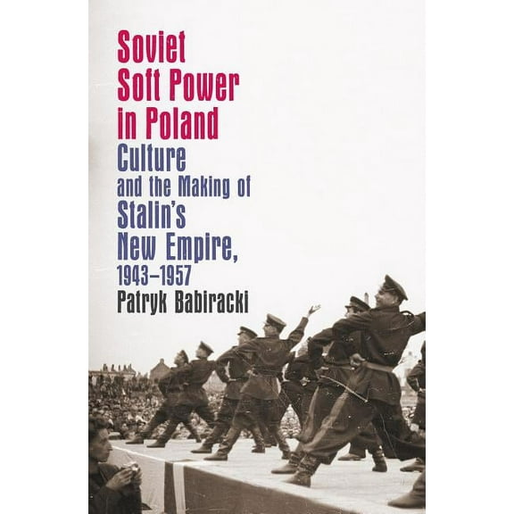 New Cold War History Soviet Soft Power in Poland: Culture and the Making of Stalin's New Empire, 1943-1957, (Paperback)