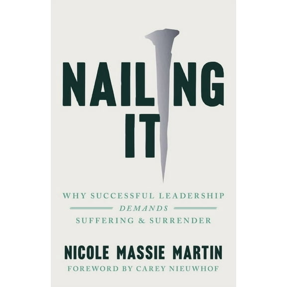 Nailing It: Why Successful Leadership Demands Suffering and Surrender, (Paperback)