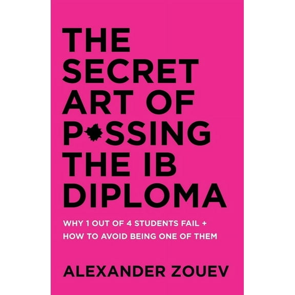 The Secret Art of Passing the IB Diploma: Why 1 Out of 4 Students Fail How to Avoid Being One of Them, (Paperback)