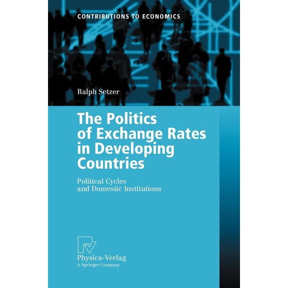 Contributions to Economics The Politics of Exchange Rates in Developing Countries: Political Cycles and Domestic Institutions, (Paperback)