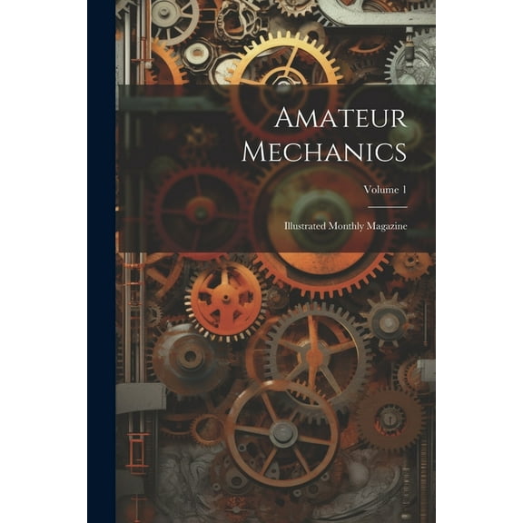 Amateur Mechanics: Illustrated Monthly Magazine; Volume 1 (Paperback)