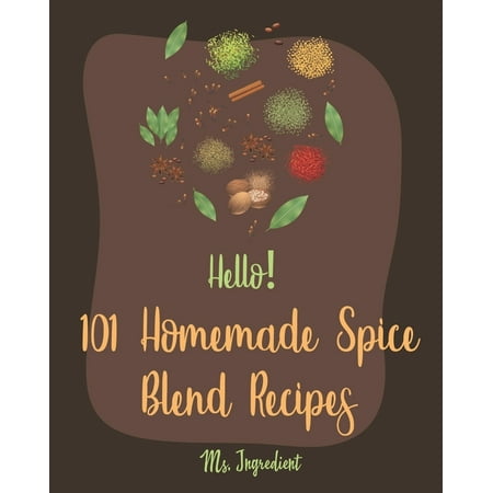 Homemade Spice Blend Recipes: Hello! 101 Homemade Spice Blend Recipes: Best Homemade Spice Blend Cookbook Ever For Beginners [Pumpkin Spice Cookbook, Meat Rub Recipes, Taco Seasoning Recipe, Rub And (The Best Pumpkin Ever)