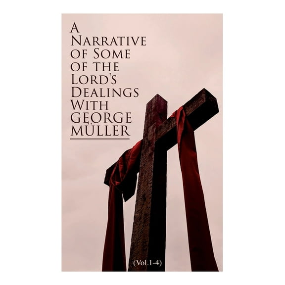 A Narrative of Some of the Lord's Dealings with George Müller (Vol.1-4): Complete Edition, (Paperback)
