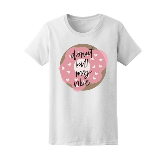 Donut Kill My Vibe, Candy Lovers T-Shirt Women -Image by Shutterstock, Female Medium