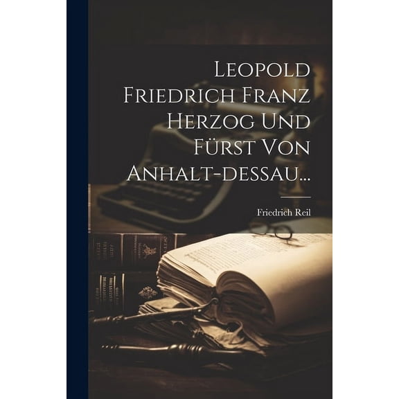 Leopold Friedrich Franz Herzog Und Fürst Von Anhalt-dessau... (Paperback)