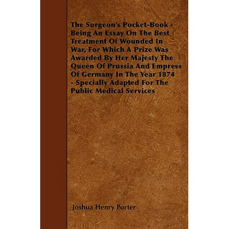 The Surgeon's Pocket-Book - Being an Essay on the Best Treatment of Wounded in War, for Which a Prize Was Awarded by Her Majesty the Queen of Prussia and Empress of Germany in the Year 1874 - Specially Adapted for the Public Medical (Best Public Toilet Design)
