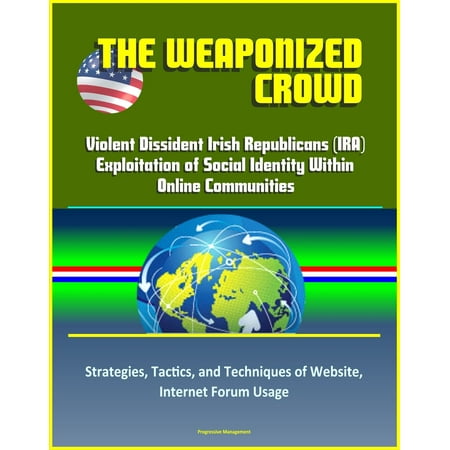 The Weaponized Crowd: Violent Dissident Irish Republicans (IRA) Exploitation of Social Identity Within Online Communities - Strategies, Tactics, and Techniques of Website, Internet Forum Usage - (Best Internet Usage Monitor)