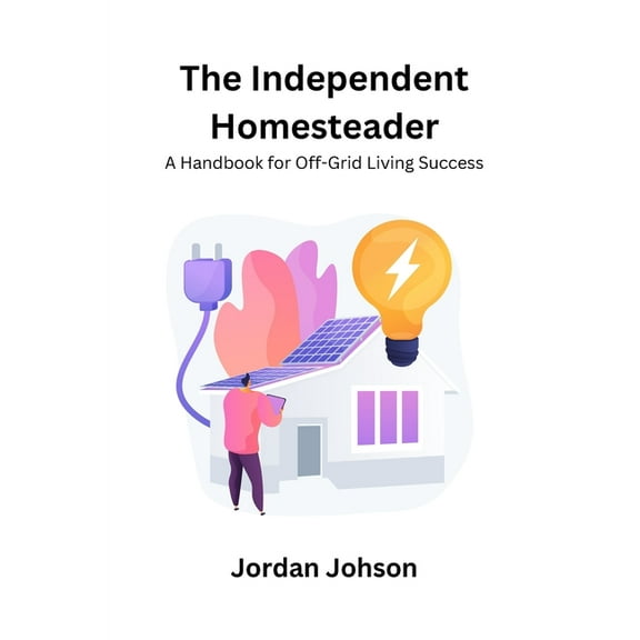 The Independent Homesteader: A handbook for off-grid living success, (Paperback)
