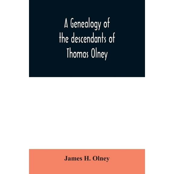 A genealogy of the descendants of Thomas Olney: an original proprietor of Providence, R.I., who came from England in 163, (Paperback)