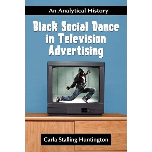 Black Social Dance in Television Advertising: An Analytical History, (Paperback)