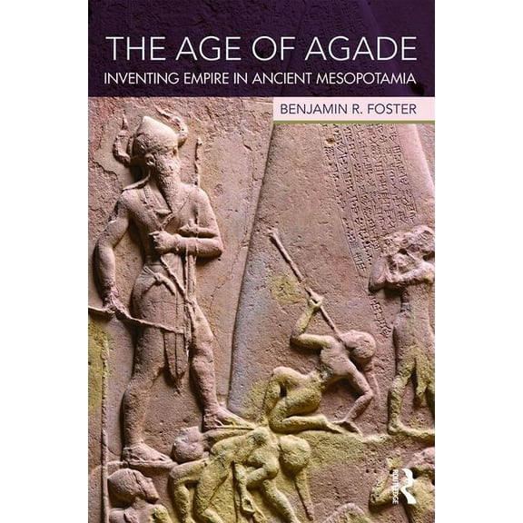 The Age of Agade: Inventing Empire in Ancient Mesopotamia, (Paperback)