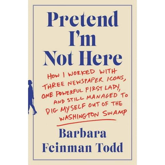 Pretend I'm Not Here: How I Worked with Three Newspaper Icons, One Powerful First Lady, and Still Managed to Dig Myself , (Paperback)