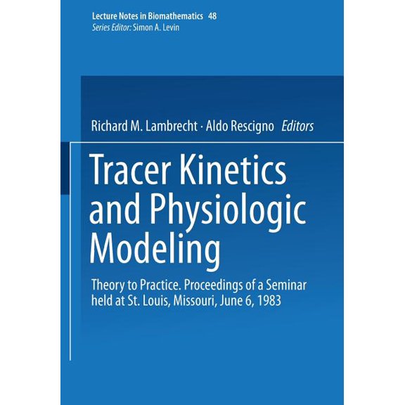 Lecture Notes in Biomathematics Tracer Kinetics and Physiologic Modeling: Theory to Practice. Proceedings of a Seminar Held at St. Louis, Missouri, June, Book 48, (Paperback)