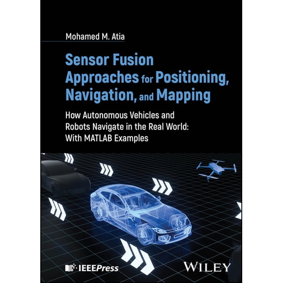 Sensor Fusion Approaches for Positioning, Navigation, and Mapping: How Autonomous Vehicles and Robots Navigate in the Re, (Hardcover)