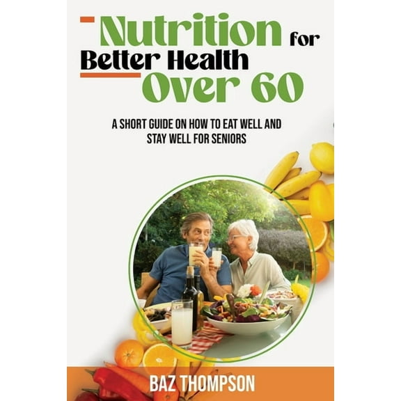 Nutrition for Better Health Over 60: A Short Guide on How to Eat Well and Stay Well for Seniors, (Paperback)