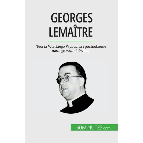 Georges Lemaître: Teoria Wielkiego Wybuchu i pochodzenie naszego wszechświata, (Paperback)