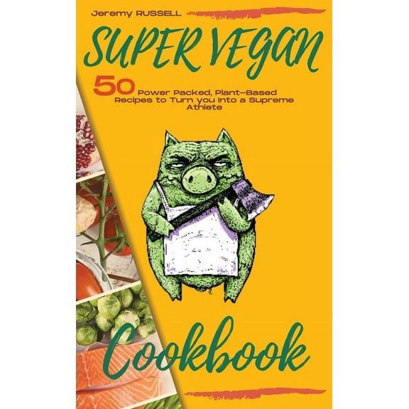Super Vegan Cookbook: 50 Power Packed, Plant-Based Recipes to Turn you Into a Supreme Athlete