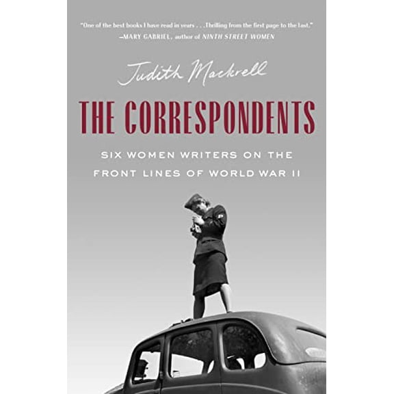 Pre-Owned The Correspondents: Six Women Writers on the Front Lines of World War II (Hardcover) 0385547668 9780385547666