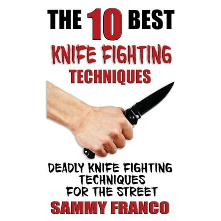 The 10 Best Knife Fighting Techniques : Deadly Knife Fighting Techniques for the