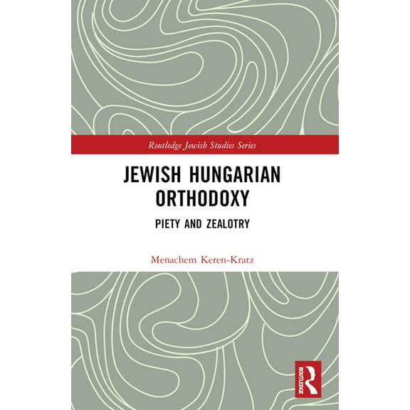 Routledge Jewish Studies Jewish Hungarian Orthodoxy: Piety and Zealotry, (Paperback)