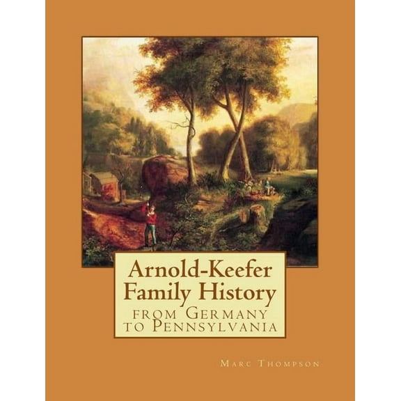 Arnold-Keefer Family History : From Germany to Pennsylvania (Paperback)