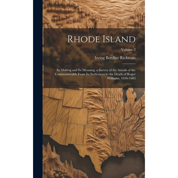Rhode Island : Its Making and Its Meaning; a Survey of the Annals of the Commonwealth From Its Settlement to the Death of Roger Williams, 1636-1683; Volume 2 (Hardcover)
