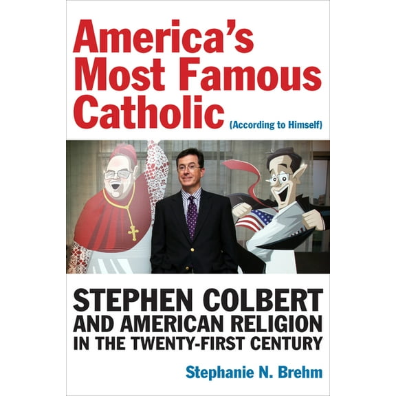 Catholic Practice in North America America's Most Famous Catholic (According to Himself): Stephen Colbert and American Religion in the Twenty-First Century, (Hardcover)